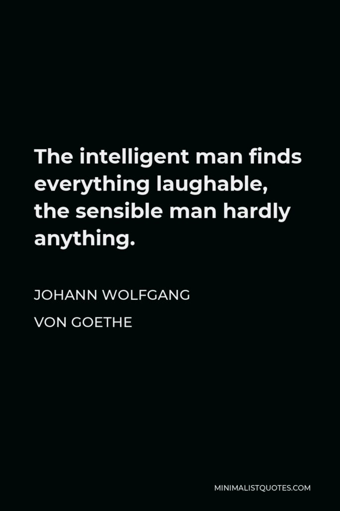 Johann Wolfgang von Goethe Quote - The intelligent man finds everything laughable, the sensible man hardly anything.