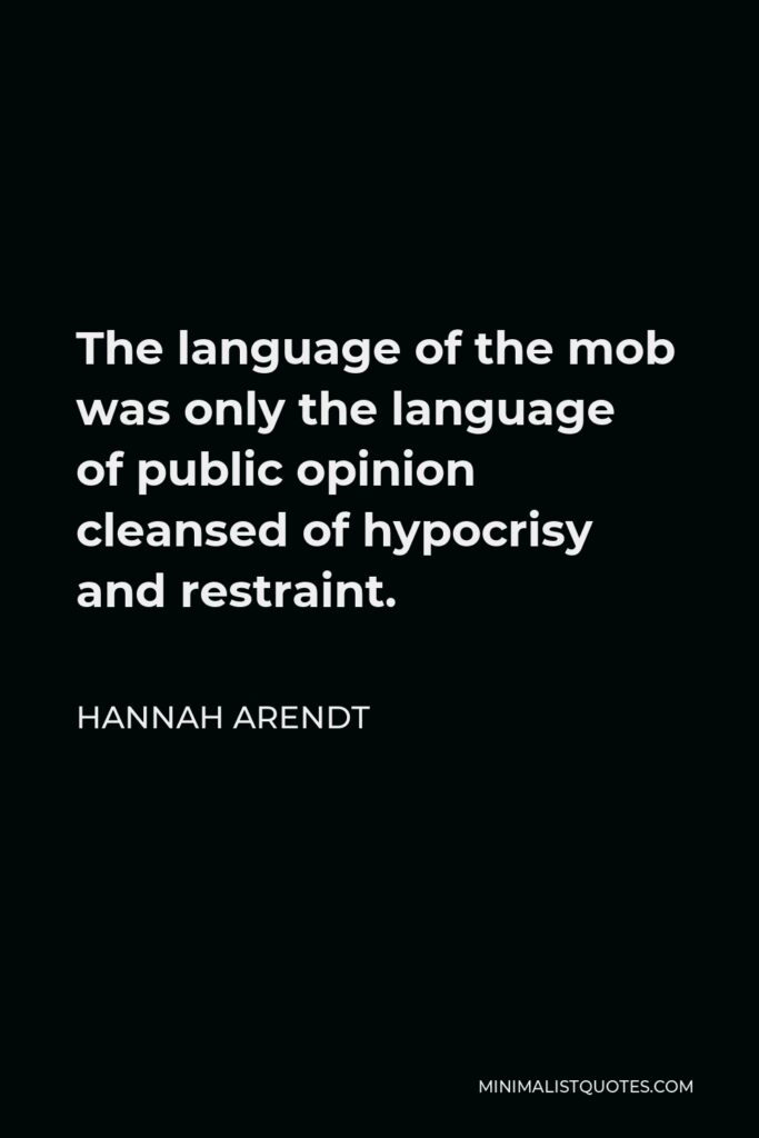 Hannah Arendt Quote - The language of the mob was only the language of public opinion cleansed of hypocrisy and restraint.
