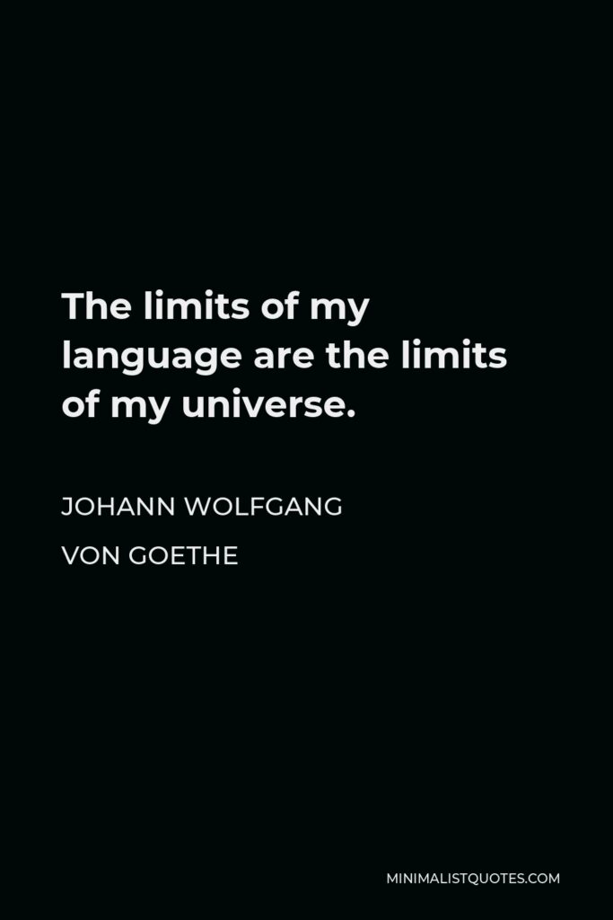 Johann Wolfgang von Goethe Quote - The limits of my language are the limits of my universe.