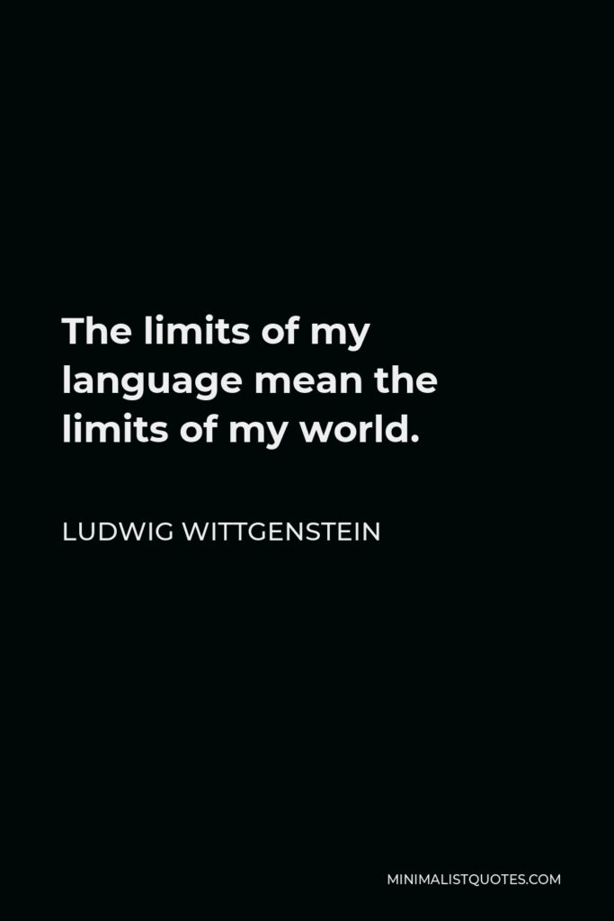 Ludwig Wittgenstein Quote - The limits of my language mean the limits of my world.