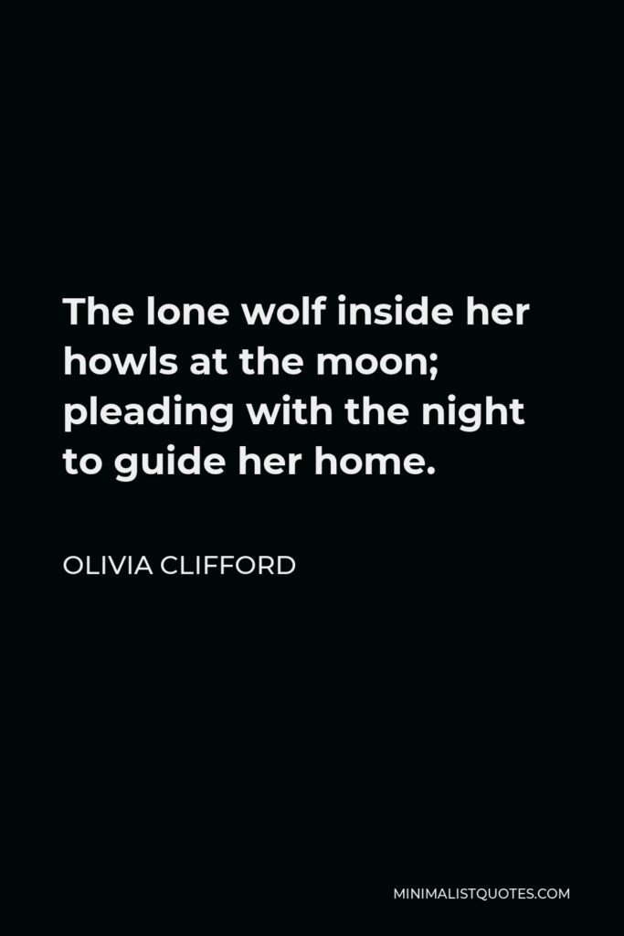 Olivia Clifford Quote - The lone wolf inside her howls at the moon; pleading with the night to guide her home.