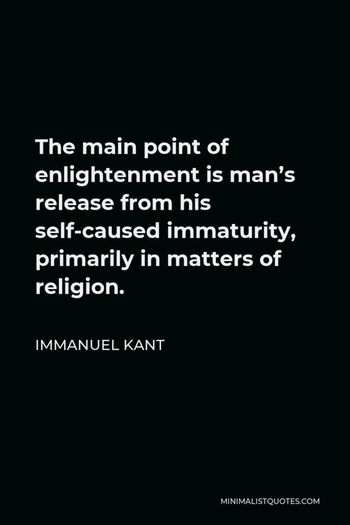 Immanuel Kant Quote - The main point of enlightenment is man’s release from his self-caused immaturity, primarily in matters of religion.