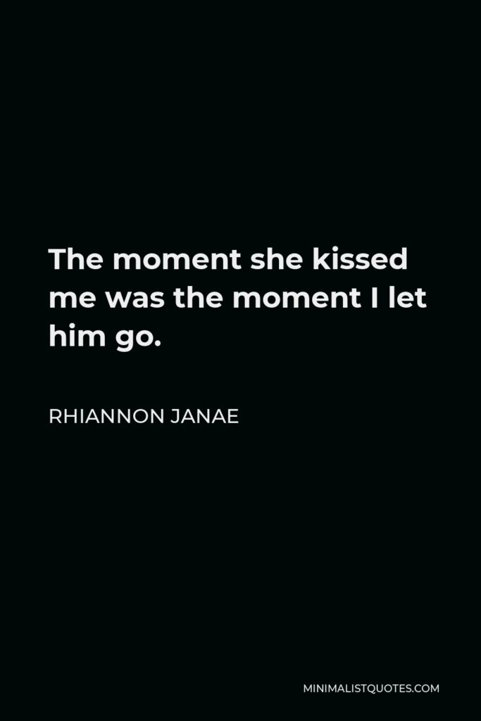 Rhiannon Janae Quote - The moment she kissed me was the moment I let him go.