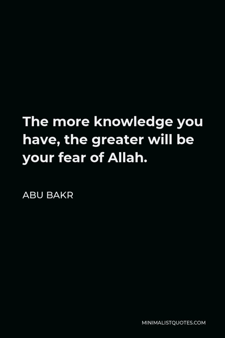 Abu Bakr Quote: The More Knowledge You Have, The Greater Will Be Your 