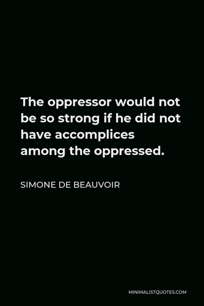 Simone de Beauvoir Quote - The oppressor would not be so strong if he did not have accomplices among the oppressed.