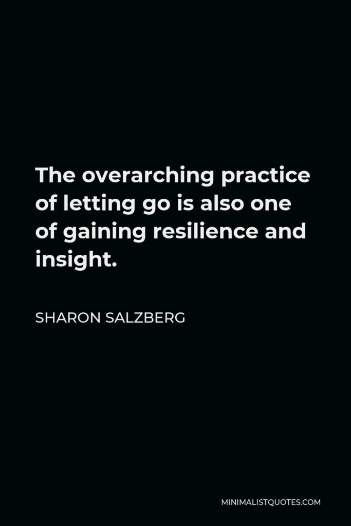 Sharon Salzberg Quote - The overarching practice of letting go is also one of gaining resilience and insight.
