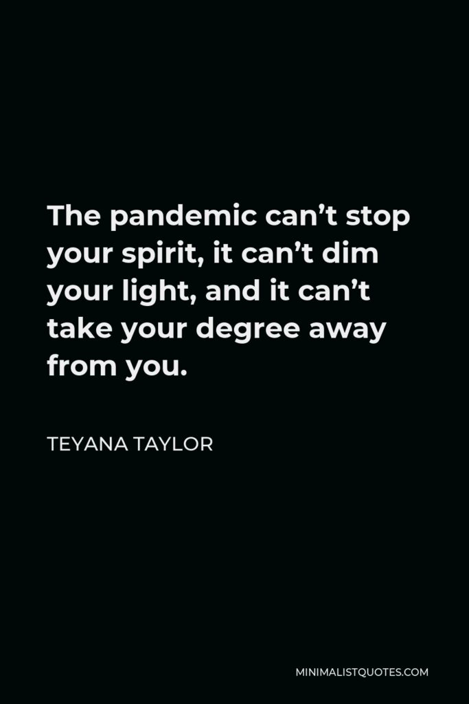 Teyana Taylor Quote - The pandemic can’t stop your spirit, it can’t dim your light, and it can’t take your degree away from you.