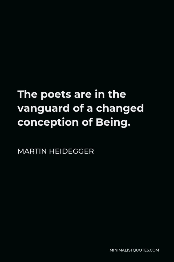 Martin Heidegger Quote - The poets are in the vanguard of a changed conception of Being.