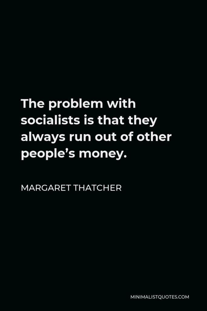 Margaret Thatcher Quote - The problem with socialists is that they always run out of other people’s money.