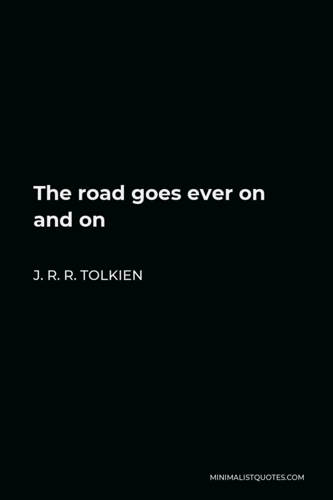 J. R. R. Tolkien Quote - The road goes ever on and on