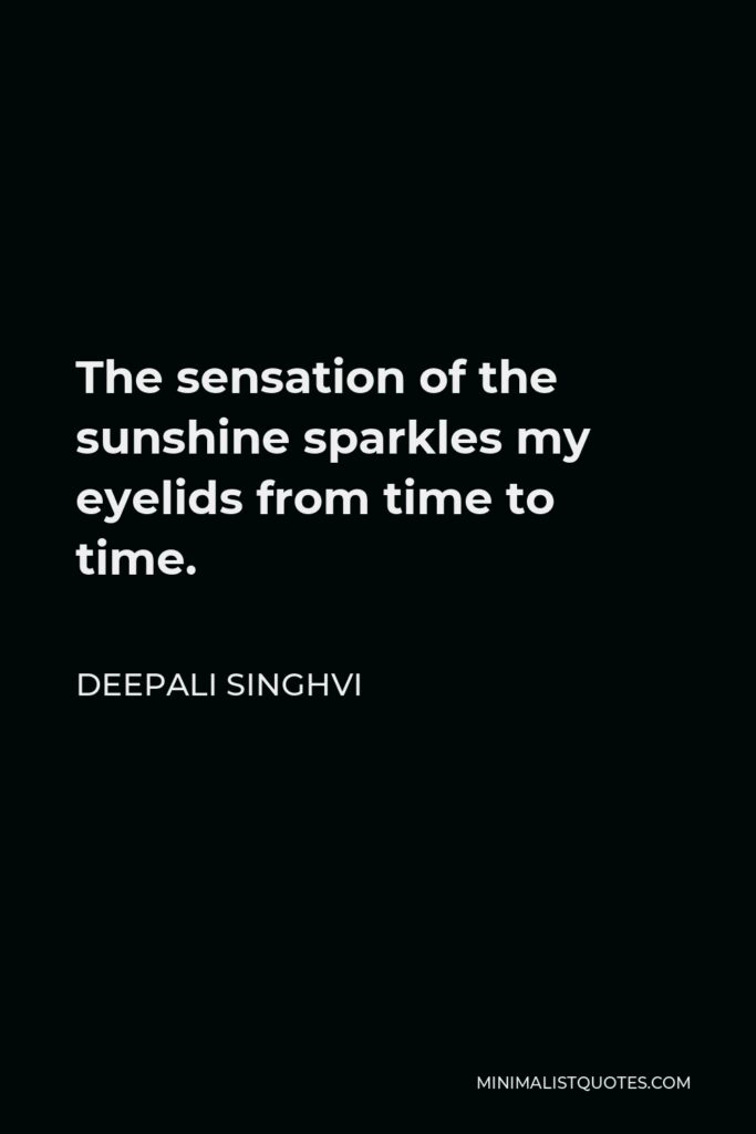 Deepali Singhvi Quote - The sensation of the sunshine sparkles my eyelids from time to time.