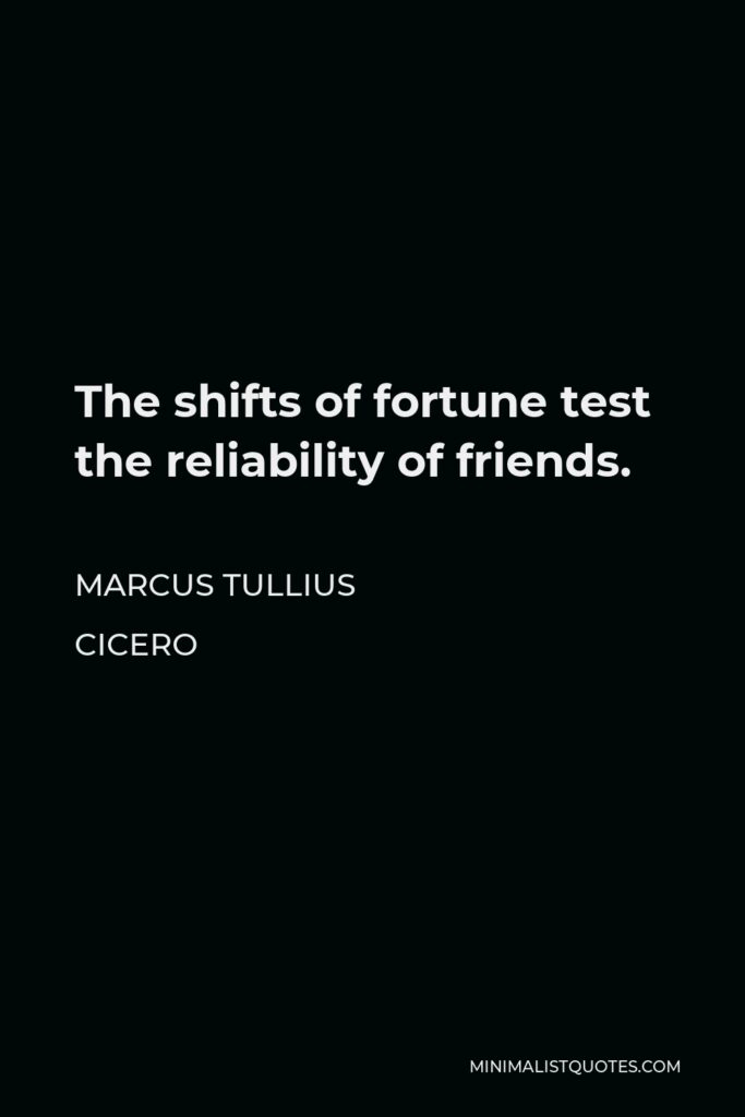 Marcus Tullius Cicero Quote - The shifts of fortune test the reliability of friends.