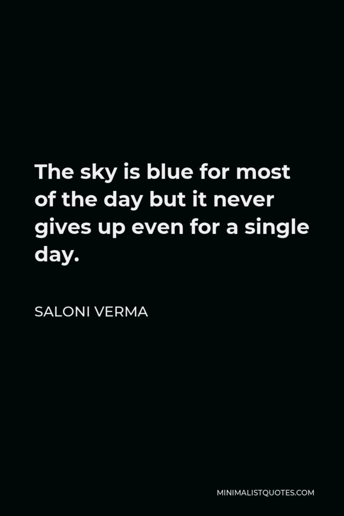 Saloni Verma Quote - The sky is blue for most of the day but it never gives up even for a single day.