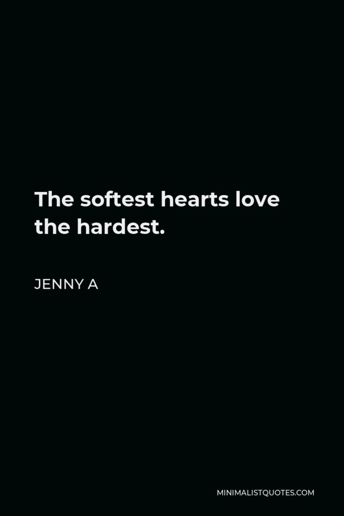 Jenny A Quote - The softest hearts love the hardest.