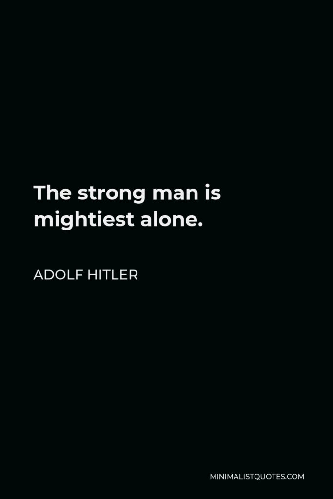 Adolf Hitler Quote - The strong man is mightiest alone.