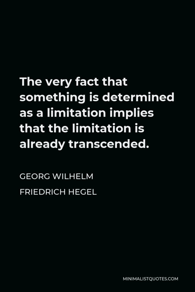 Georg Wilhelm Friedrich Hegel Quote - The very fact that something is determined as a limitation implies that the limitation is already transcended.