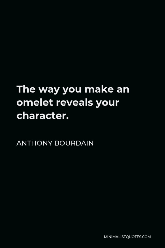 Anthony Bourdain Quote - The way you make an omelet reveals your character.