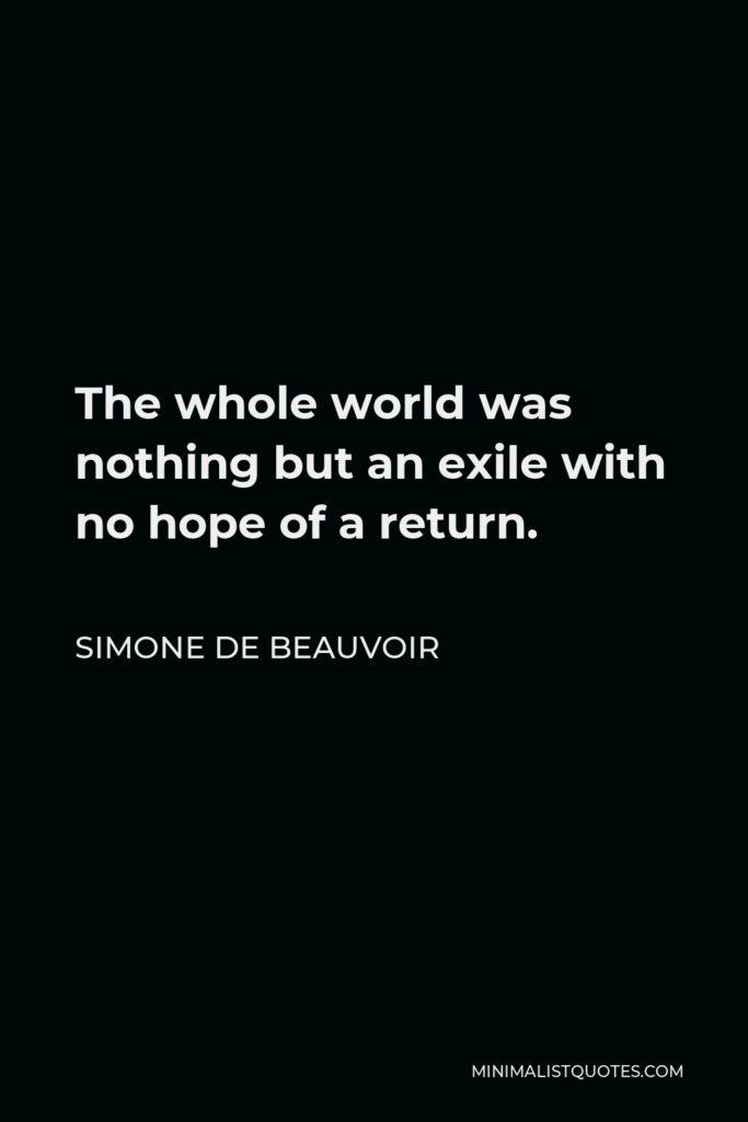 Simone de Beauvoir Quote - The whole world was nothing but an exile with no hope of a return.