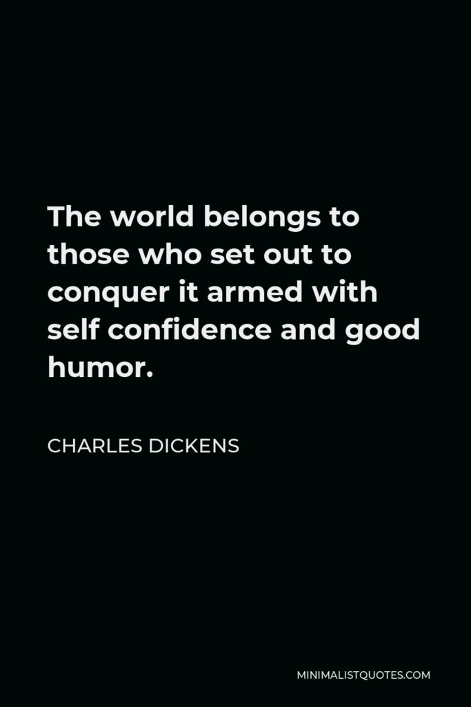 Charles Dickens Quote - The world belongs to those who set out to conquer it armed with self confidence and good humor.