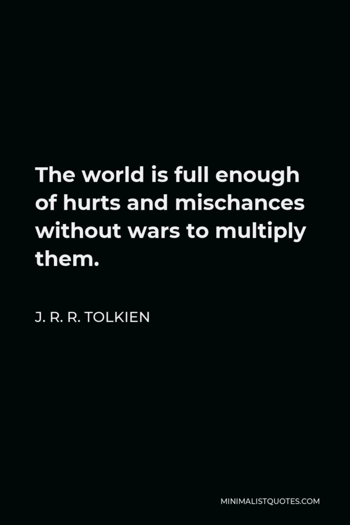 J. R. R. Tolkien Quote - The world is full enough of hurts and mischances without wars to multiply them.
