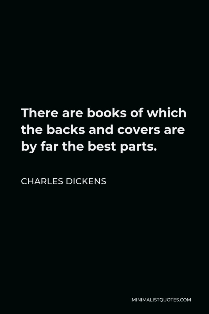Charles Dickens Quote - There are books of which the backs and covers are by far the best parts.