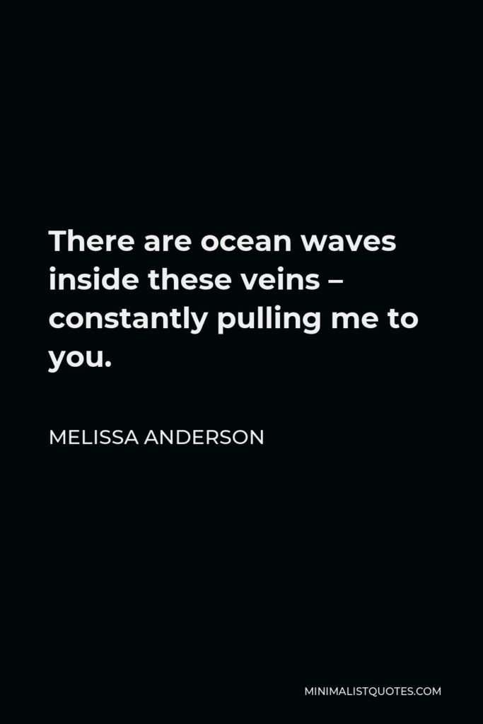 Melissa Anderson Quote - There are ocean waves inside these veins – constantly pulling me to you.