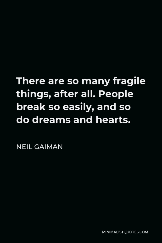 Neil Gaiman Quote - There are so many fragile things, after all. People break so easily, and so do dreams and hearts.