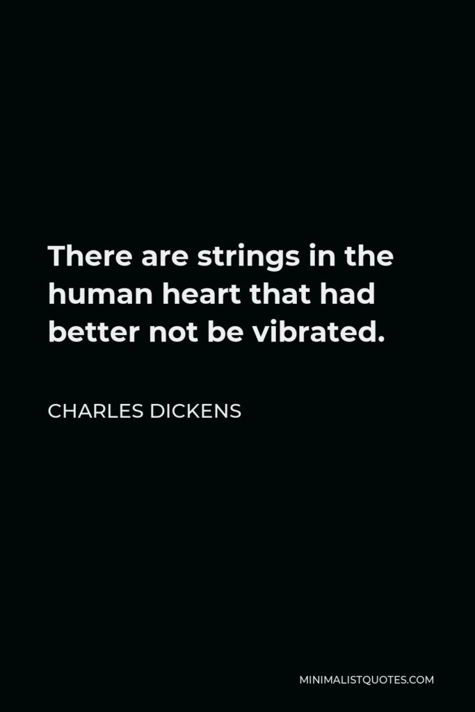 Charles Dickens Quote - There are strings in the human heart that had better not be vibrated.