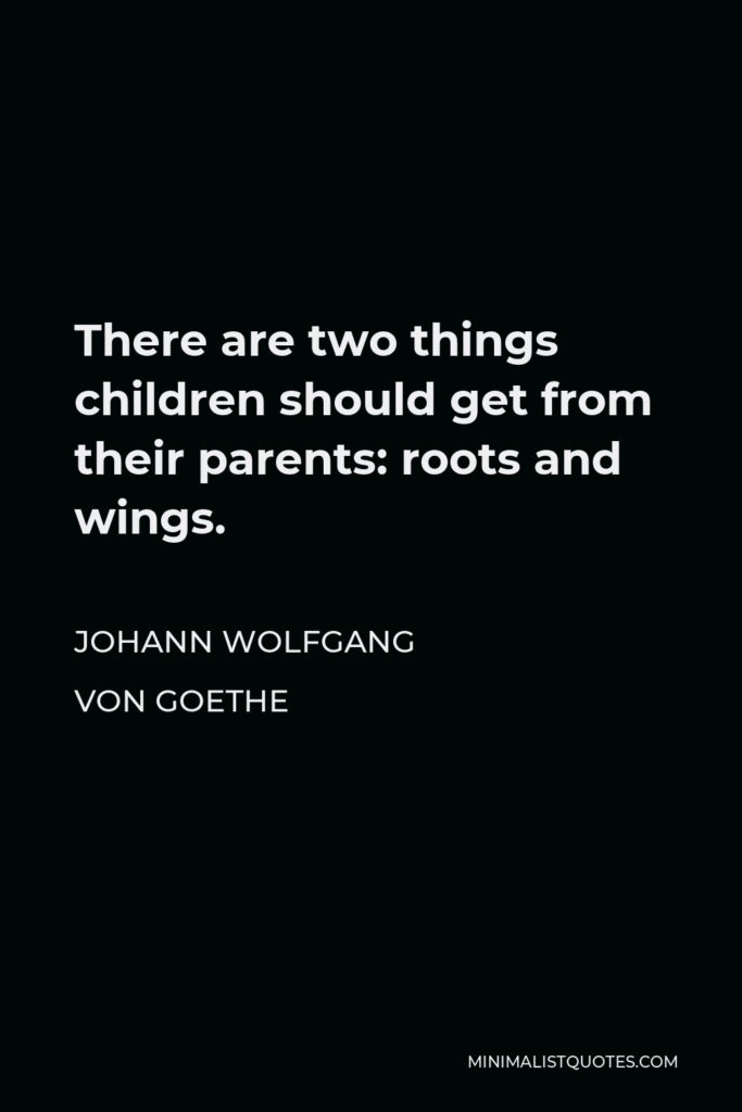 Johann Wolfgang von Goethe Quote - There are two things children should get from their parents: roots and wings.