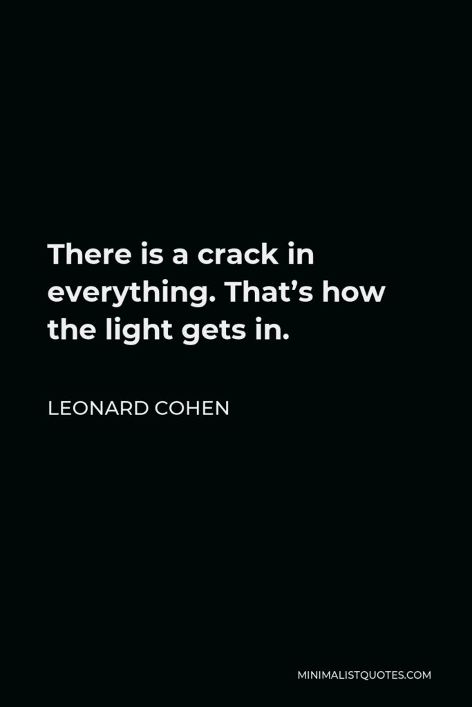 Leonard Cohen Quote - There is a crack in everything. That’s how the light gets in.