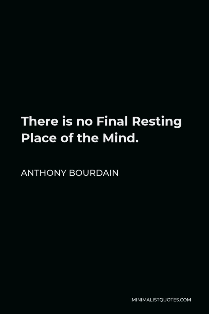 Anthony Bourdain Quote - There is no Final Resting Place of the Mind.