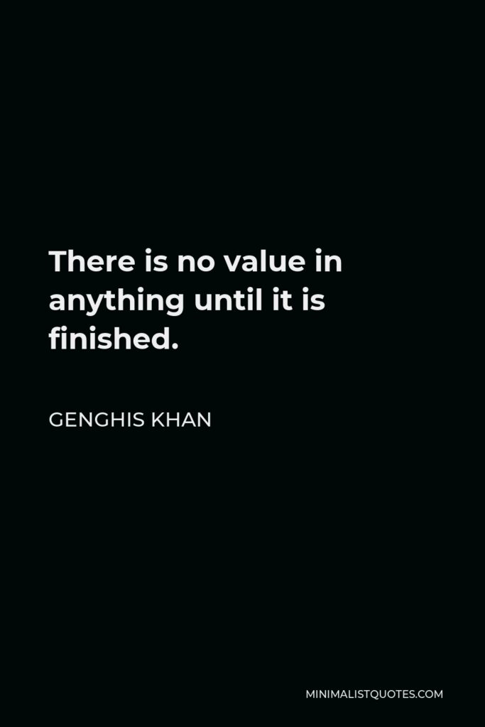 Genghis Khan Quote - There is no value in anything until it is finished.