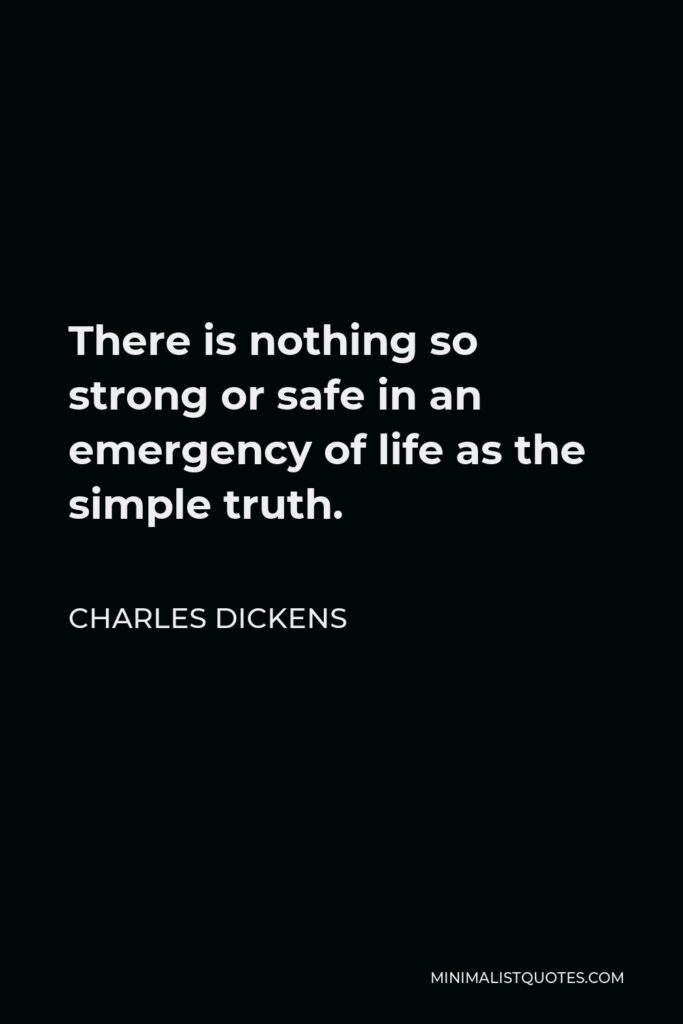 Charles Dickens Quote - There is nothing so strong or safe in an emergency of life as the simple truth.