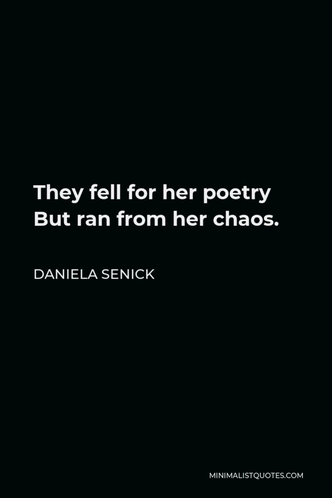 Daniela Senick Quote - They fell for her poetry But ran from her chaos.