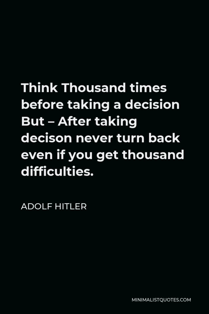 Adolf Hitler Quote - Think Thousand times before taking a decision But – After taking decison never turn back even if you get thousand difficulties.