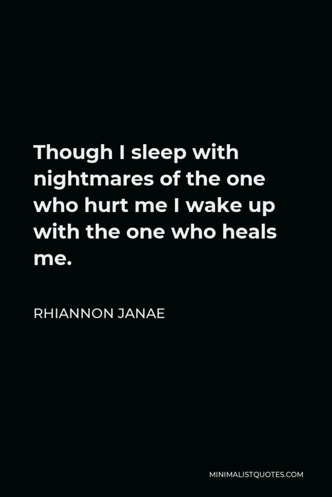 Rhiannon Janae Quote - Though I sleep with nightmares of the one who hurt me I wake up with the one who heals me.