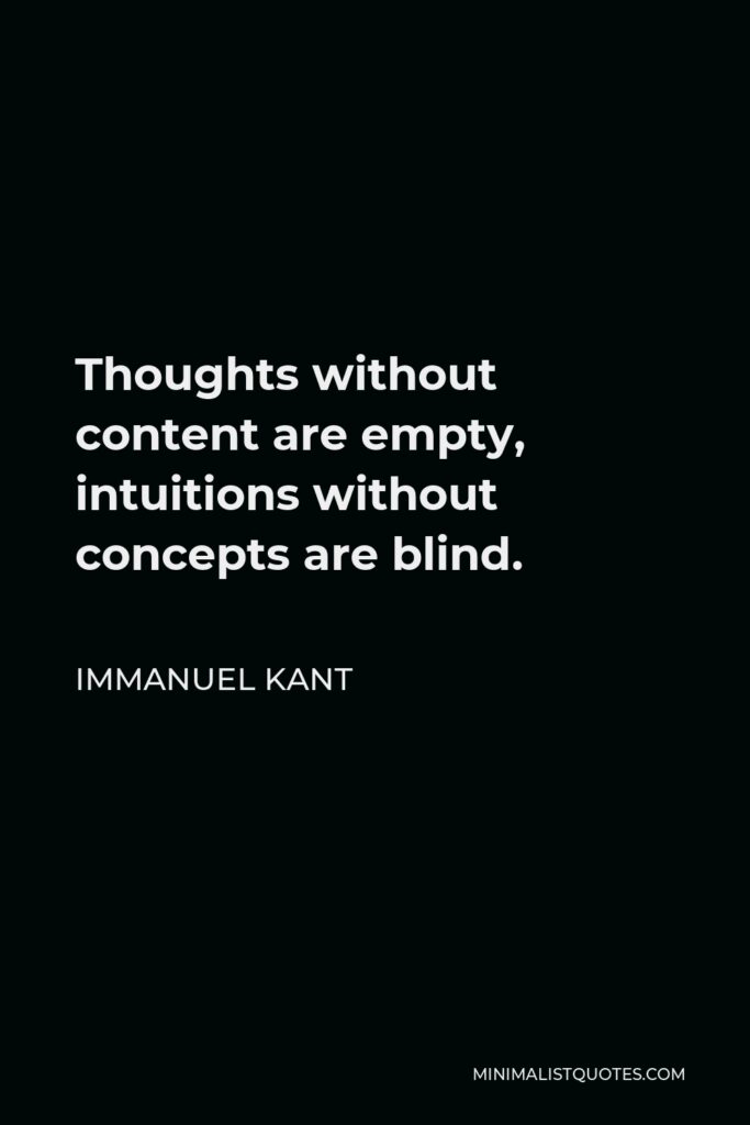 Immanuel Kant Quote - Thoughts without content are empty, intuitions without concepts are blind.
