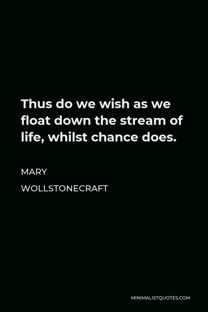 Mary Wollstonecraft Quote - Thus do we wish as we float down the stream of life, whilst chance does.