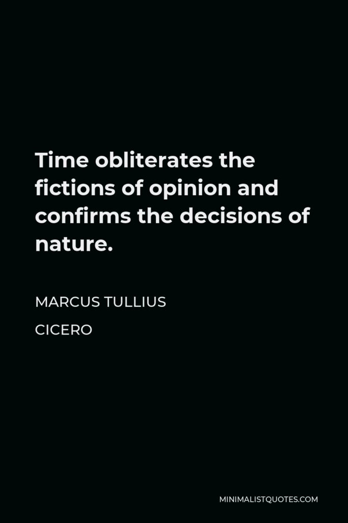 Marcus Tullius Cicero Quote - Time obliterates the fictions of opinion and confirms the decisions of nature.