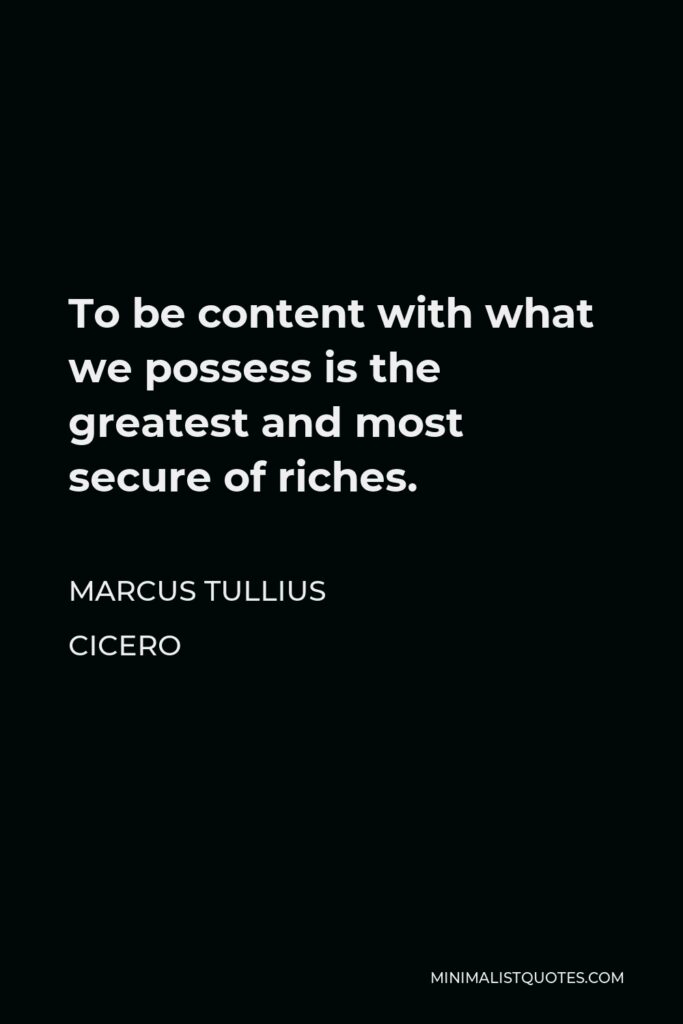 Marcus Tullius Cicero Quote - To be content with what we possess is the greatest and most secure of riches.
