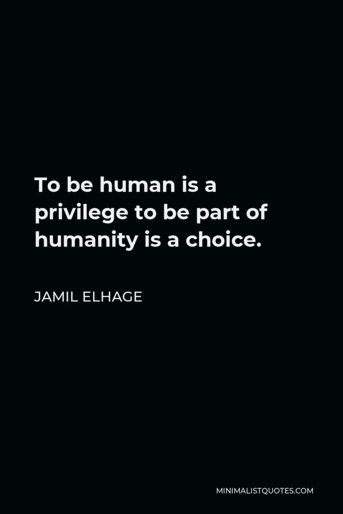 Jamil Elhage Quote - To be human is a privilege to be part of humanity is a choice.