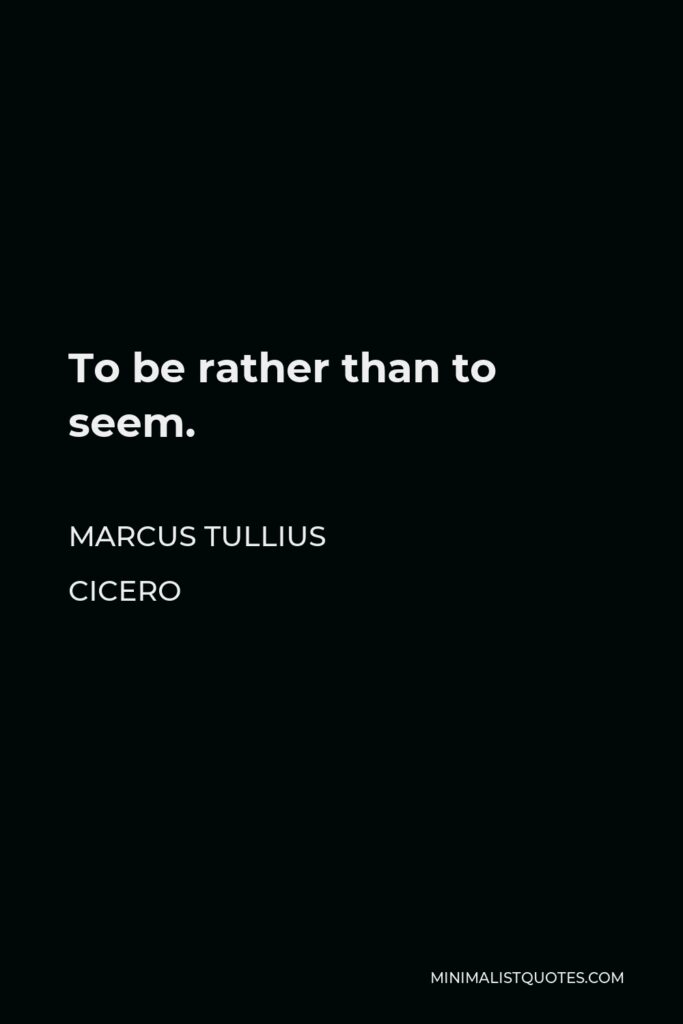 Marcus Tullius Cicero Quote - To be rather than to seem.