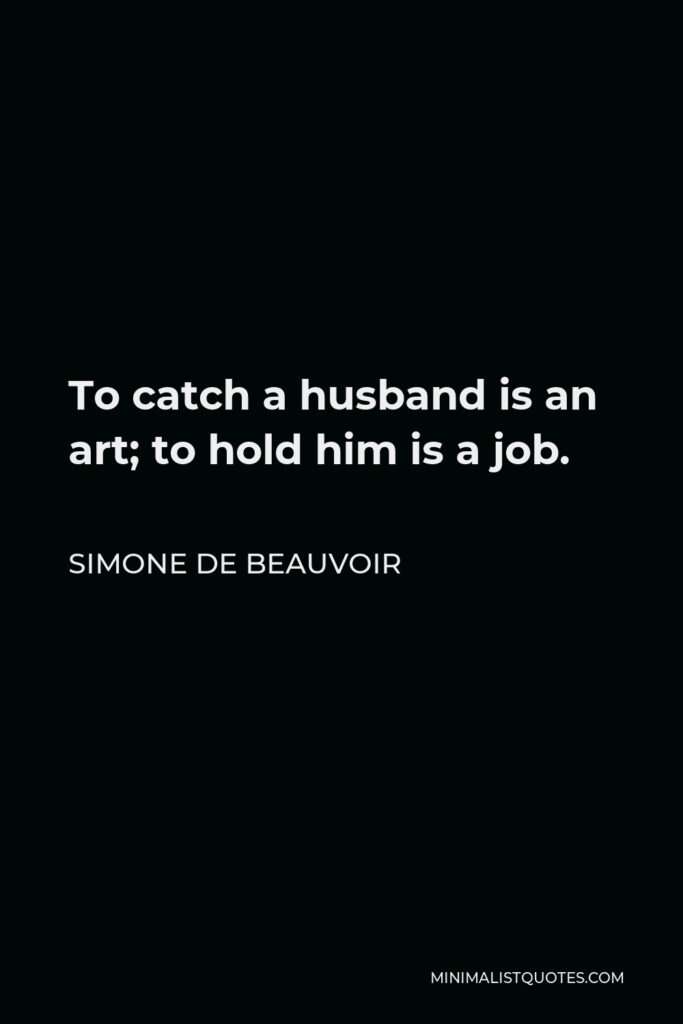 Simone de Beauvoir Quote - To catch a husband is an art; to hold him is a job.