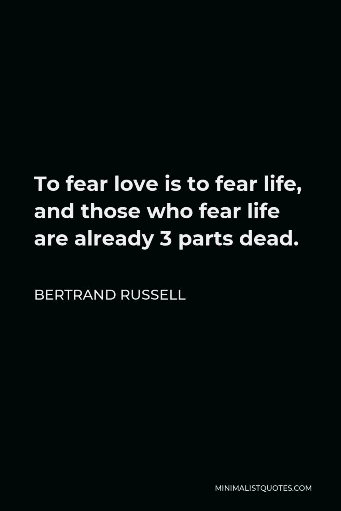 Bertrand Russell Quote - To fear love is to fear life, and those who fear life are already 3 parts dead.