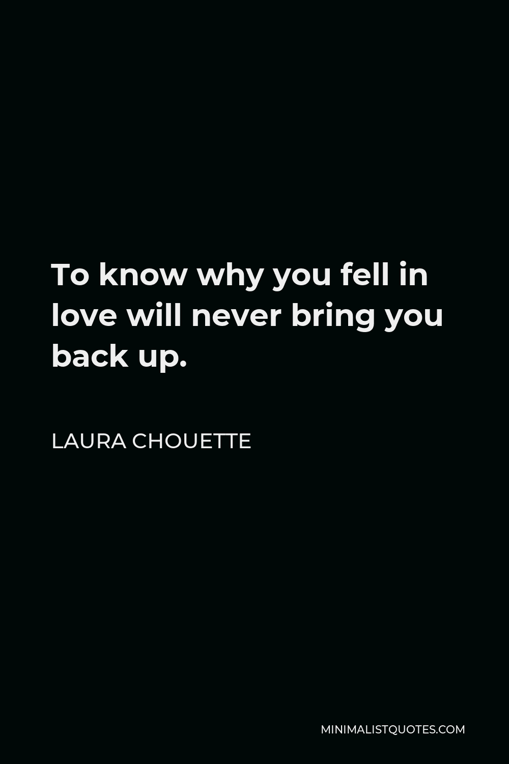 Laura Chouette Quote - To know why you fell in love will never bring you back up.