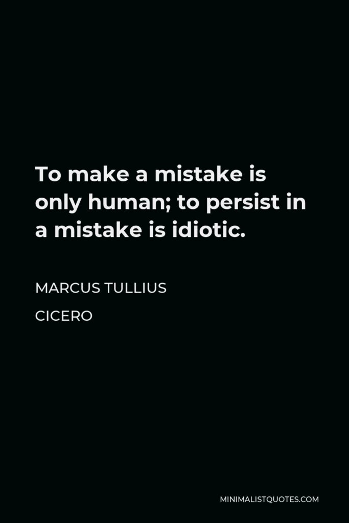 Marcus Tullius Cicero Quote - To make a mistake is only human; to persist in a mistake is idiotic.