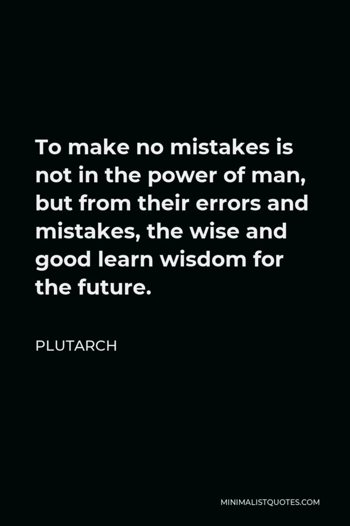 Plutarch Quote - To make no mistakes is not in the power of man, but from their errors and mistakes, the wise and good learn wisdom for the future.