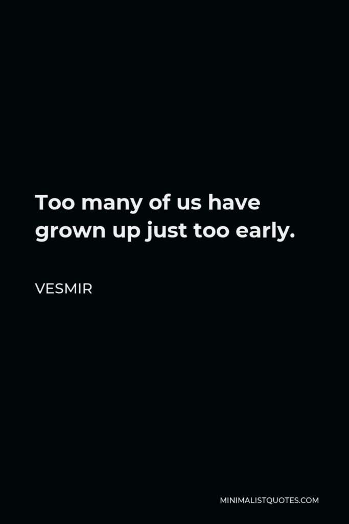 Vesmir Quote - Too many of us have grown up just too early.
