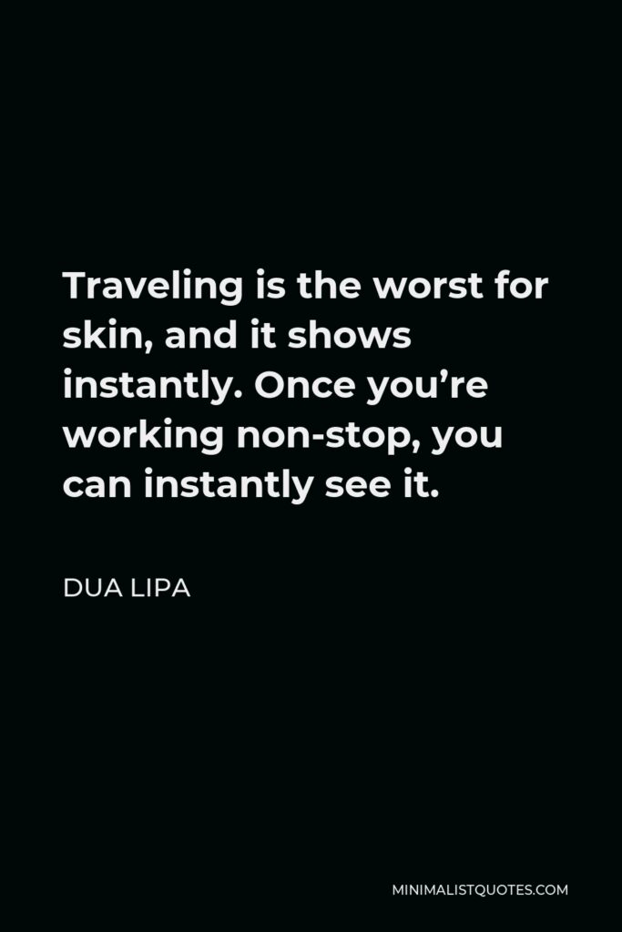 Dua Lipa Quote - Traveling is the worst for skin, and it shows instantly. Once you’re working non-stop, you can instantly see it.