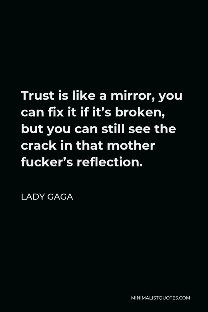 Lady Gaga Quote - Trust is like a mirror, you can fix it if it’s broken, but you can still see the crack in that mother fucker’s reflection.